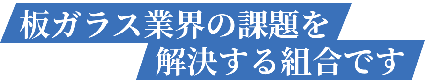 板ガラス業界の課題を解決する組合です